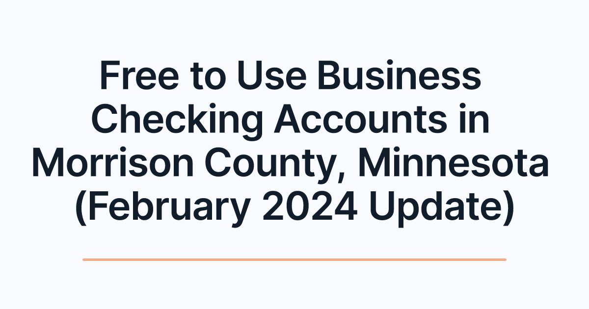 Free to Use Business Checking Accounts in Morrison County, Minnesota (February 2024 Update)